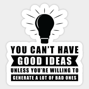 You Can't Have Good Ideas Unless You're Willing To Generate A Lot Of Bad Ones - Inspiration Sticker